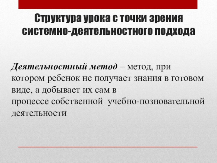 Структура урока с точки зрения системно-деятельностного подходаДеятельностный метод – метод, при котором