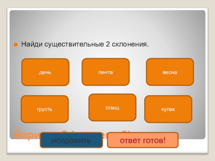 Вариант 2 (уровень 3) Найди существительные 2 склонения.деньплащкулакгрустьлентавеснаисправитьответ готов!