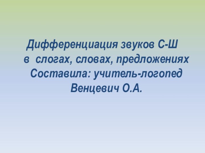 Дифференциация звуков С-Ш  в слогах, словах, предложениях Составила: учитель-логопед Венцевич О.А.