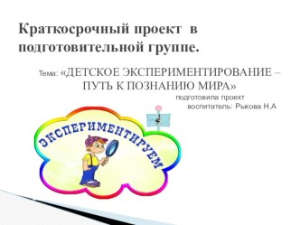 ДЕТСКОЕ ЭКСПЕРИМЕНТИРОВАНИЕ – ПУТЬ К ПОЗНАНИЮ МИРА проект по окружающему миру (подготовительная группа)