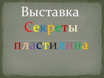 Презентация Выставка Секреты пластилина презентация к уроку по аппликации, лепке (средняя группа)