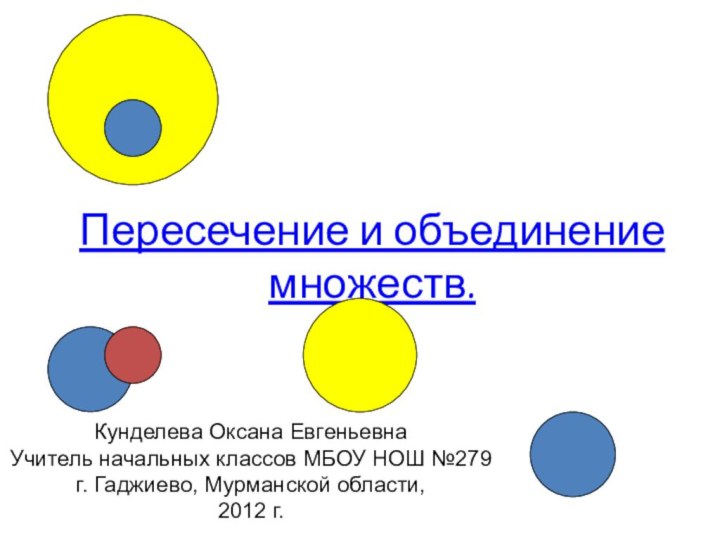 Пересечение и объединение множеств.Кунделева Оксана ЕвгеньевнаУчитель начальных классов МБОУ НОШ №279