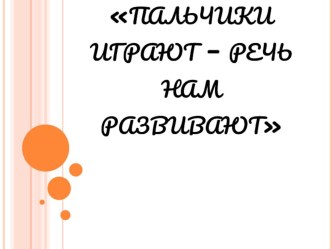 Презентация Пальчики играют - речь нам развивают презентация