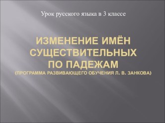 Урок русского языка в 3 классе. Изменение имён существительных по падежам. учебно-методический материал по русскому языку (3 класс) по теме