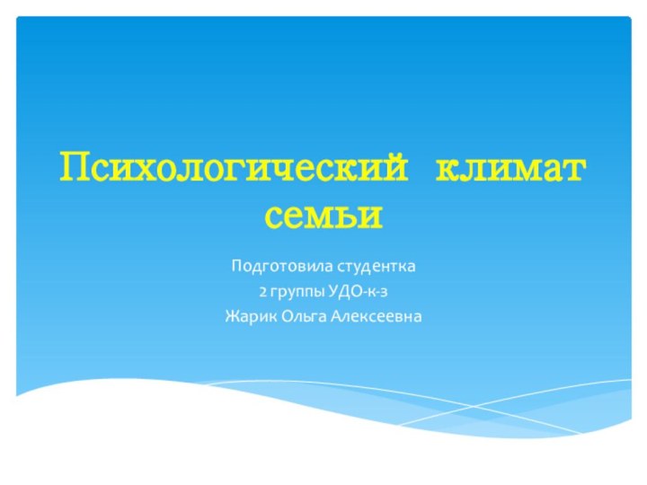 Психологический климат семьиПодготовила студентка 2 группы УДО-к-зЖарик Ольга Алексеевна