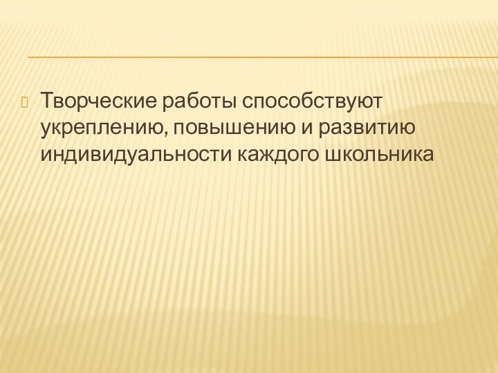 Творческие работы способствуют укреплению, повышению и развитию индивидуальности каждого школьника