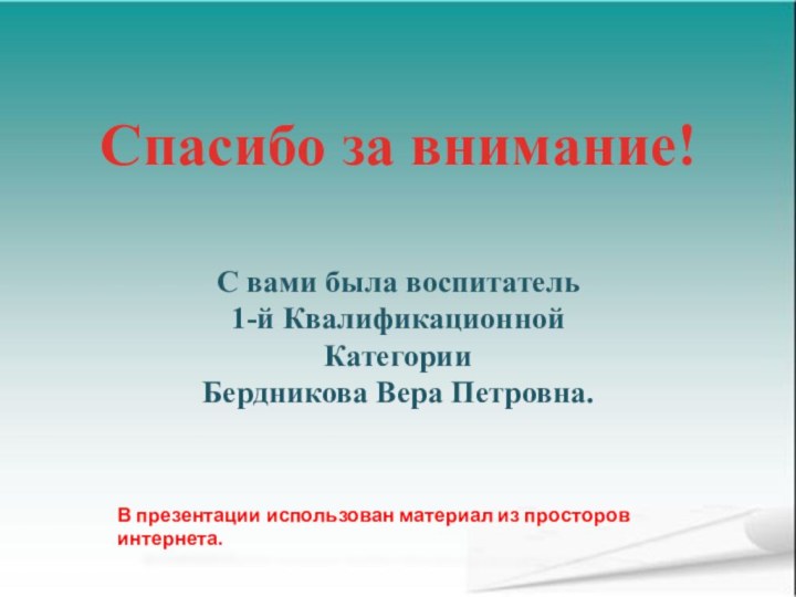 Спасибо за внимание!С вами была воспитатель1-й КвалификационнойКатегорииБердникова Вера Петровна.В презентации использован материал из просторов интернета.