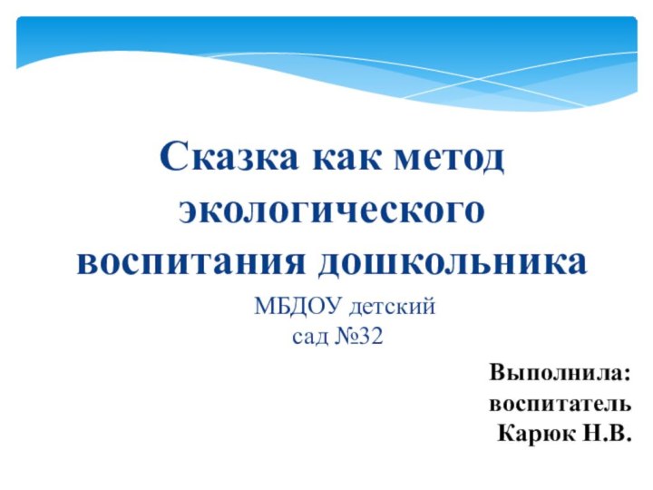 Выполнила: воспитатель  Карюк Н.В. МБДОУ детский сад №32 Сказка как метод экологического воспитания дошкольника