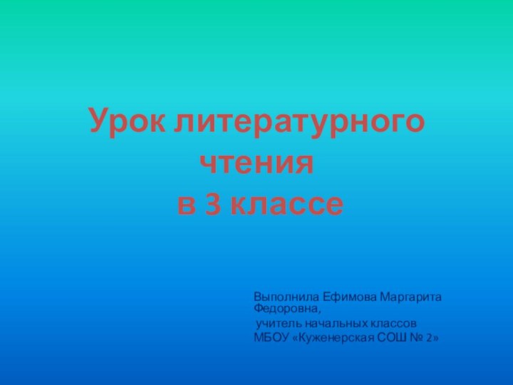 Урок литературного чтения  в 3 классе Выполнила Ефимова Маргарита Федоровна, учитель