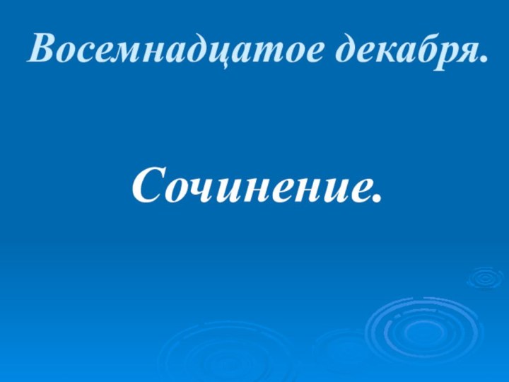 Восемнадцатое декабря.Сочинение.