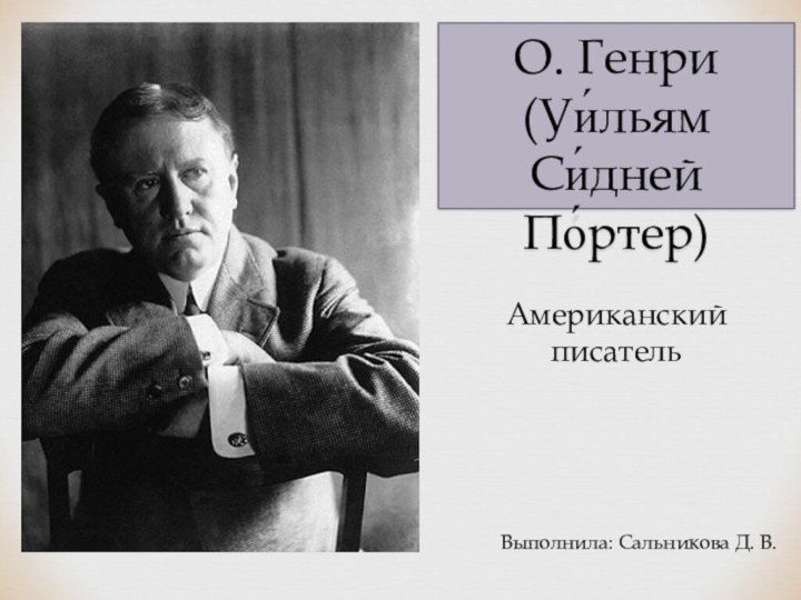 О. Генри(Уи́льям Си́дней По́ртер)Американский писательВыполнила: Сальникова Д. В.