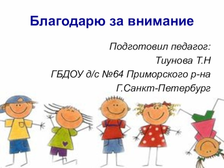 Благодарю за вниманиеПодготовил педагог:Тиунова Т.НГБДОУ д/с №64 Приморского р-наГ.Санкт-Петербург