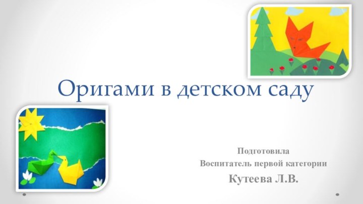 Оригами в детском садуПодготовилаВоспитатель первой категорииКутеева Л.В.