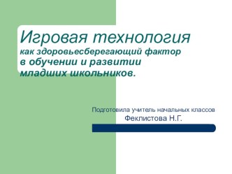 Игровая технология как здоровьесберегающий фактор в обучении и развитии младших школьников. презентация
