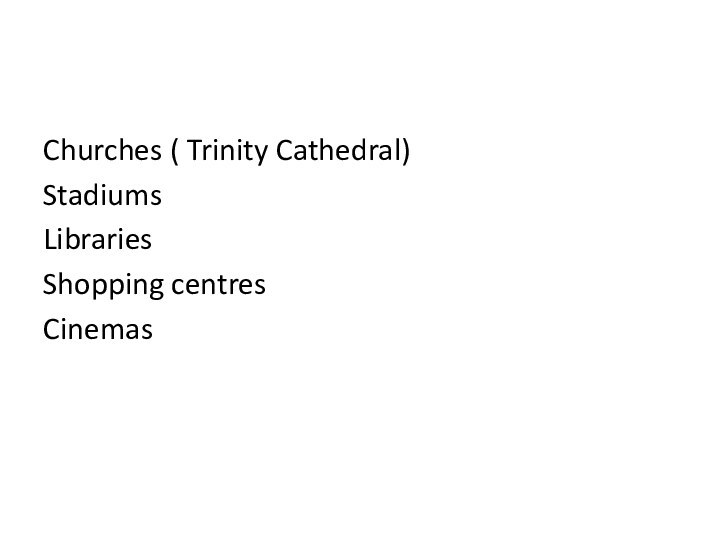 Churches ( Trinity Cathedral)StadiumsLibrariesShopping centresCinemas