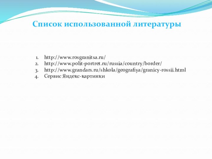 Список использованной литературыhttp://www.rosgranitsa.ru/http://www.polit-portret.ru/russia/country/border/http://www.grandars.ru/shkola/geografiya/granicy-rossii.htmlСервис Яндекс-картинки