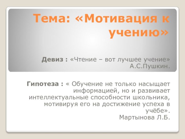 Тема: «Мотивация к учению»Девиз : «Чтение – вот лучшее учение»А.С.Пушкин.Гипотеза : «