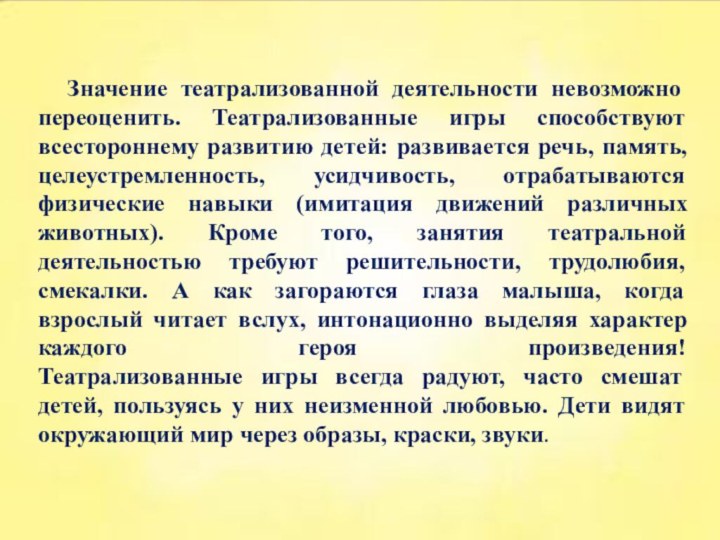      Значение театрализованной деятельности невозможно переоценить. Театрализованные игры способствуют всестороннему развитию детей: