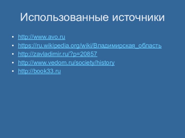 Использованные источникиhttp://www.avo.ruhttps://ru.wikipedia.org/wiki/Владимирская_областьhttp://zavladimir.ru/?p=20857http://www.vedom.ru/society/historyhttp://book33.ru