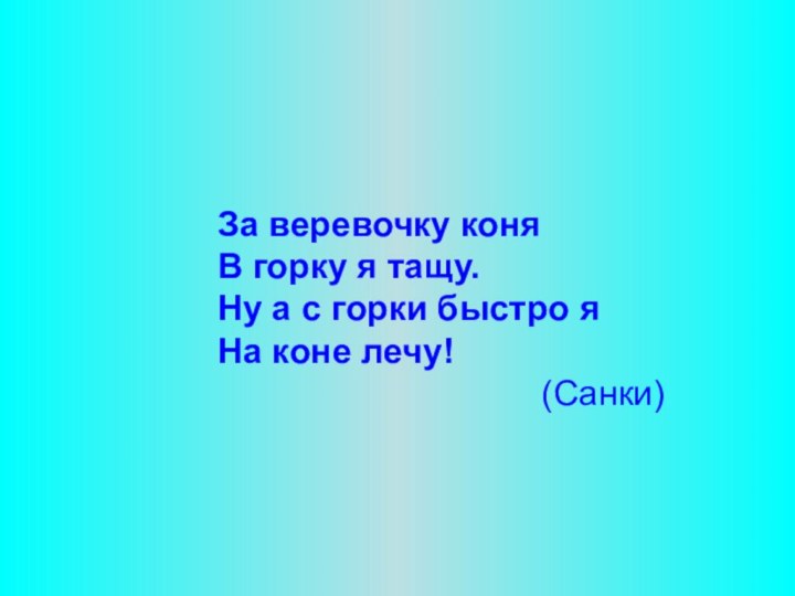 За веревочку коня В горку я тащу. Ну а с горки быстро