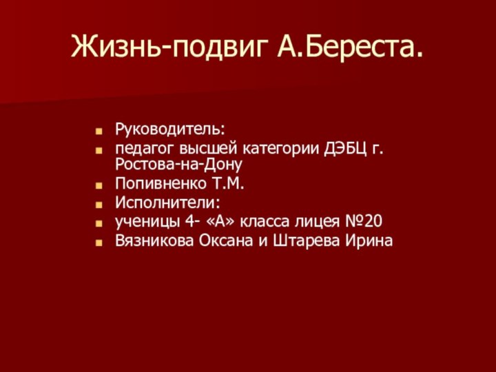 Жизнь-подвиг А.Береста.Руководитель:педагог высшей категории ДЭБЦ г.Ростова-на-ДонуПопивненко Т.М.Исполнители:ученицы 4- «А» класса лицея №20Вязникова Оксана и Штарева Ирина