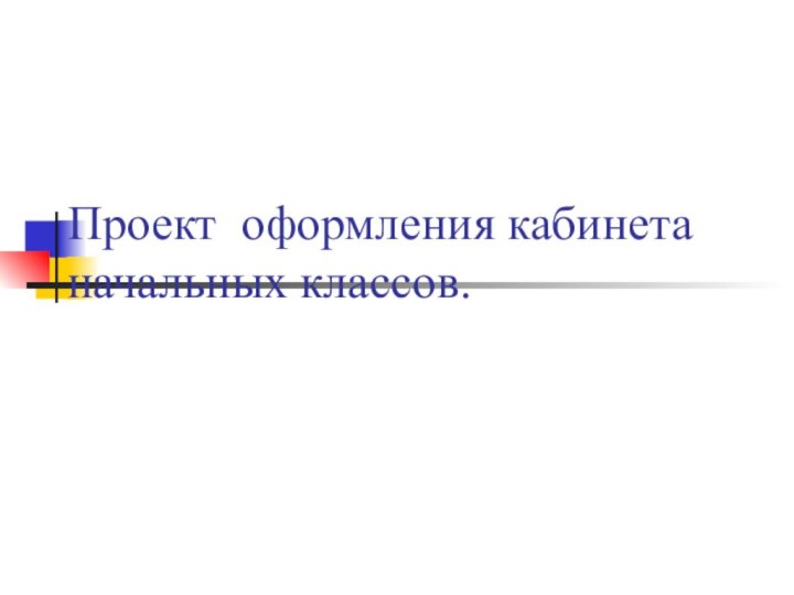 Проект оформления кабинета начальных классов.