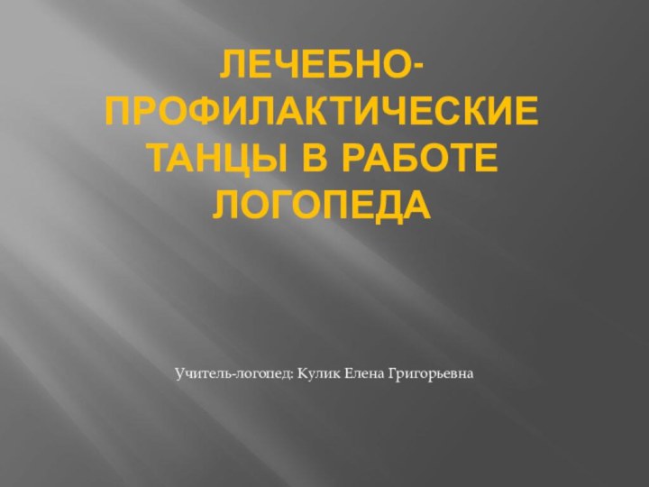 Лечебно-профилактические танцы в работе логопедаУчитель-логопед: Кулик Елена Григорьевна