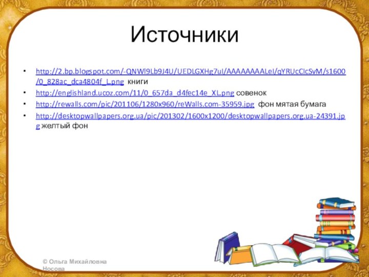 Источникиhttp://2.bp.blogspot.com/-QNWl9Lb9J4U/UEDLGXHg7uI/AAAAAAAALeI/qYRUcCIcSvM/s1600/0_828ac_dca4804f_L.png книгиhttp://englishland.ucoz.com/11/0_657da_d4fec14e_XL.png совенокhttp://rewalls.com/pic/201106/1280x960/reWalls.com-35959.jpg фон мятая бумагаhttp://desktopwallpapers.org.ua/pic/201302/1600x1200/desktopwallpapers.org.ua-24391.jpg желтый фон