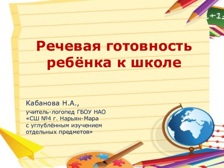 Речевая готовность ребёнка к школеКабанова Н.А.,учитель-логопед ГБОУ НАО   «СШ №4