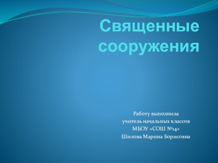 Священные сооружения  Работу выполнила учитель начальных классов МБОУ «СОШ №14» Шилова Марина Борисовна