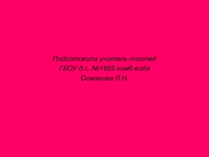 Подготовила учитель-логопедГБОУ д.с. №1655 комб.видаОсманова Л.Н.