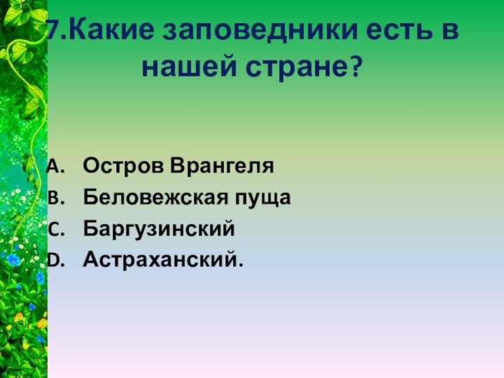 7.Какие заповедники есть в нашей стране?Остров ВрангеляБеловежская пущаБаргузинскийАстраханский.