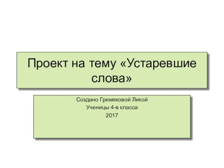 Проект на тему «Устаревшие слова»Создано Гремяковой ЛикойУченицы 4-в класса2017