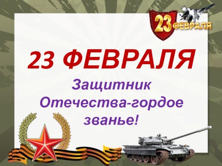 23 ФЕВРАЛЯЗащитник Отечества-гордое званье!