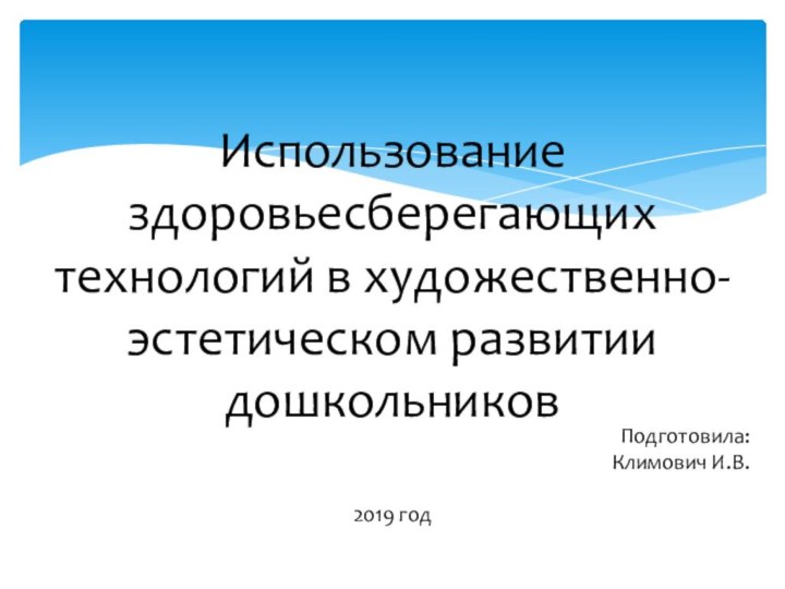 Использование здоровьесберегающих технологий в художественно-эстетическом развитии дошкольников  Подготовила: Климович И.В. 2019 год