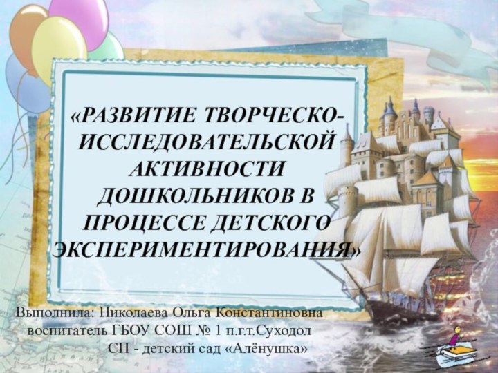 «Развитие творческо-исследовательской активности дошкольников в процессе детского экспериментирования»Выполнила: Николаева Ольга Константиновнавоспитатель ГБОУ