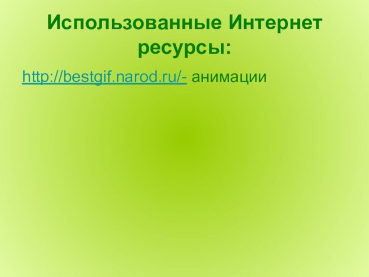 Использованные Интернет ресурсы:http://bestgif.narod.ru/- анимации