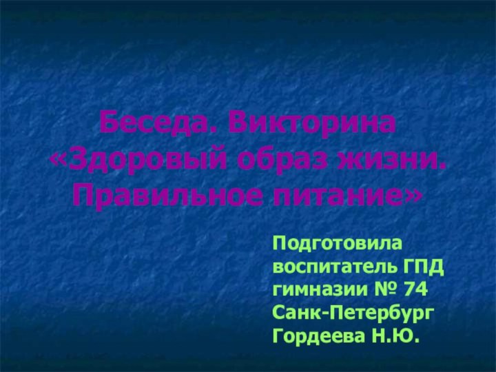 Беседа. Викторина «Здоровый образ жизни. Правильное питание»Подготовила воспитатель ГПД гимназии № 74 Санк-ПетербургГордеева Н.Ю.