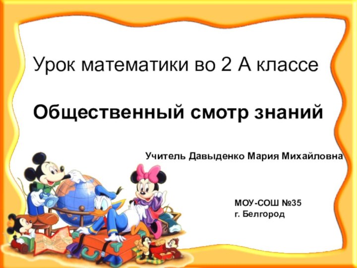 Урок математики во 2 А классеОбщественный смотр знанийМОУ-СОШ №35г. БелгородУчитель Давыденко Мария Михайловна