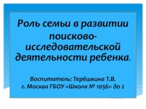 Доклад на педсовете Роль семьи в развитии поисково-исследовательской деятельности ребенка дошкольного возраста презентация