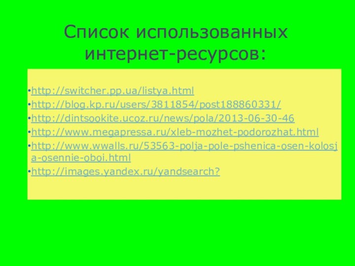 Список использованных интернет-ресурсов:http://switcher.pp.ua/listya.htmlhttp://blog.kp.ru/users/3811854/post188860331/http://dintsookite.ucoz.ru/news/pola/2013-06-30-46http://www.megapressa.ru/xleb-mozhet-podorozhat.htmlhttp://www.wwalls.ru/53563-polja-pole-pshenica-osen-kolosja-osennie-oboi.htmlhttp://images.yandex.ru/yandsearch?