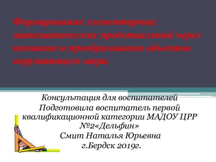 Формирование элементарных математических представлений через познания и преобразования объектов окружающего мира.Консультация для