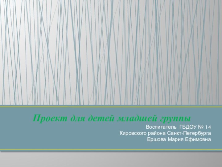 Воспитатель ГБДОУ № 14 Кировского района Санкт-ПетербургаЕршова Мария ЕфимовнаПроект для детей младшей группы