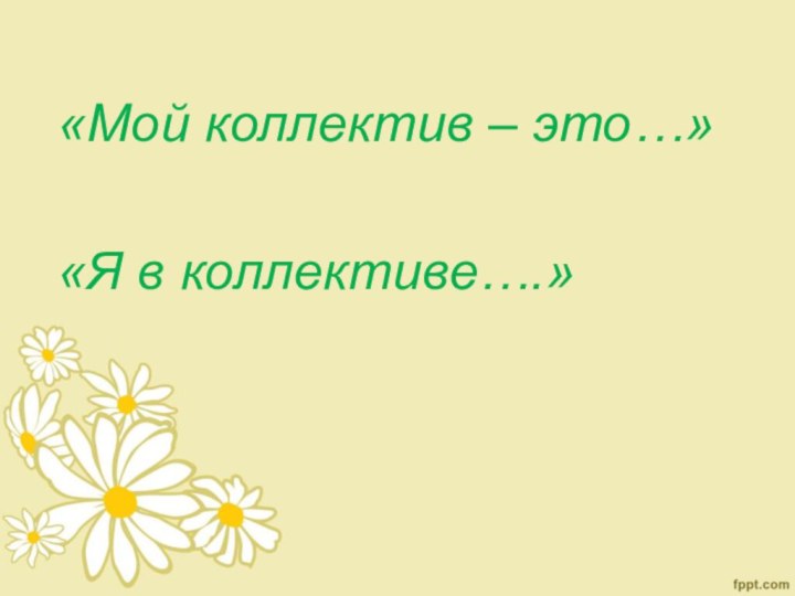 «Мой коллектив – это…»«Я в коллективе….»