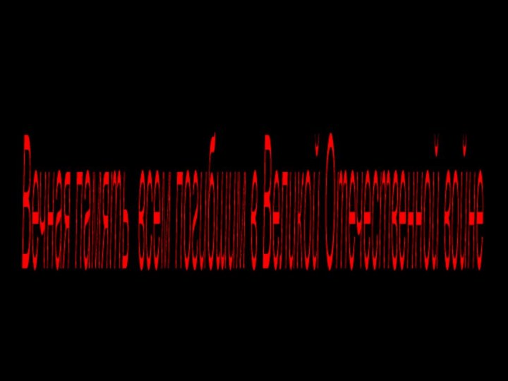 Вечная память всем погибшим в Великой Отечественной войне