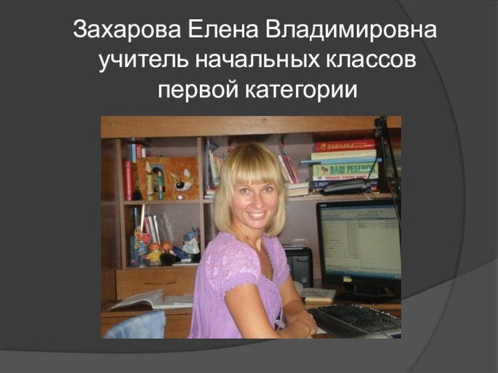 Захарова Елена Владимировна  учитель начальных классов   первой категории