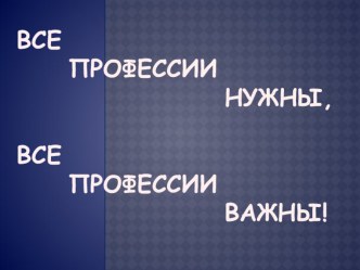 Презентация Все профессии важны презентация к уроку (1 класс)