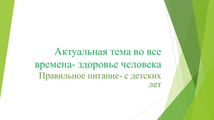 Актуальная тема во все времена- здоровье человекаПравильное питание- с детских лет