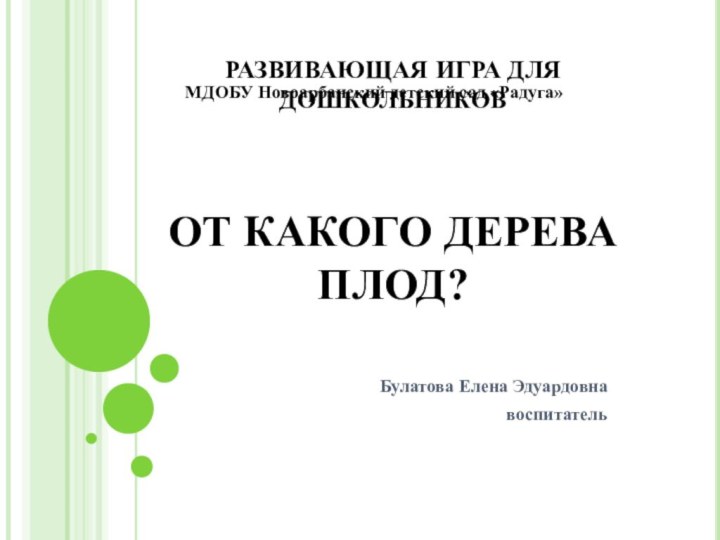 РАЗВИВАЮЩАЯ ИГРА ДЛЯ ДОШКОЛЬНИКОВ    ОТ КАКОГО ДЕРЕВА ПЛОД?Булатова Елена