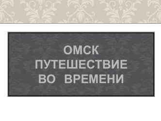 Презентация Омск. Путешествие во времени презентация к уроку